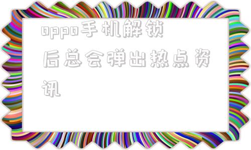 包含oppo手机解锁后总会弹出热点资讯的词条