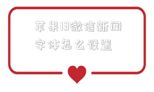苹果13微信新闻字体怎么设置iphone13屏幕时间字体过大