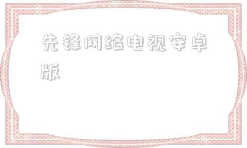 先锋网络电视安卓版全国高清网络电视直播