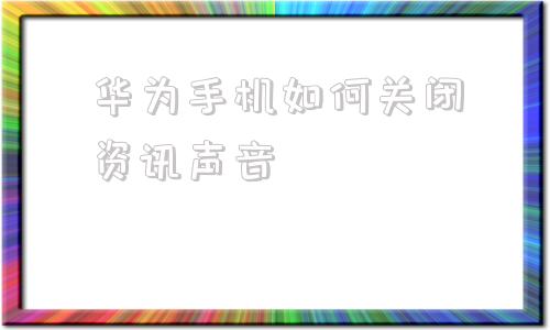 华为手机如何关闭资讯声音如何取消华为手机语音播报功能