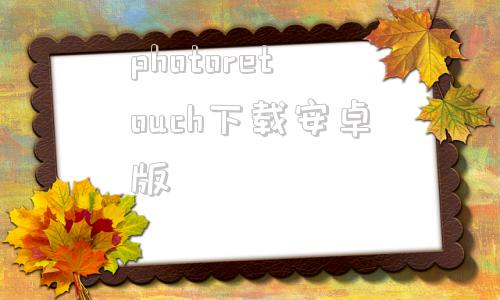 关于photoretouch下载安卓版的信息