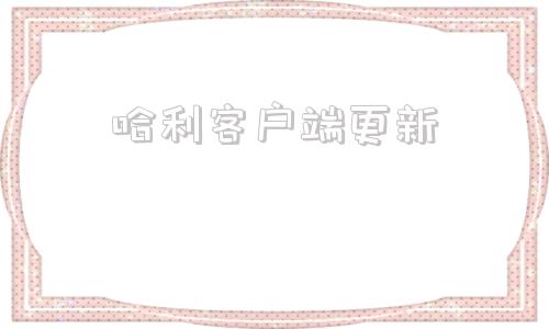 哈利客户端更新怎么更新客户端最新版本